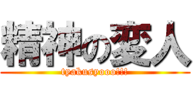 精神の変人 (tyakusyooo!!!)