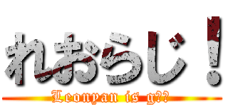 れおらじ！ (Leonyan is gｏｄ)
