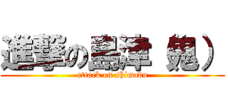 進撃の島津（鬼） (attack on shimadu)