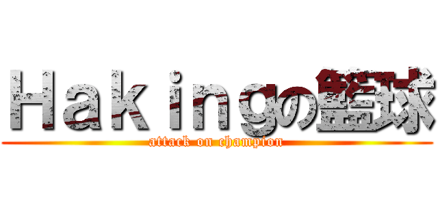 Ｈａｋｉｎｇの籃球 (attack on champion)