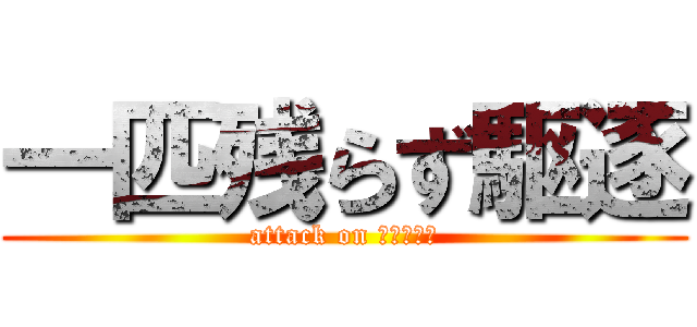 一匹残らず駆逐 (attack on イェーガー)