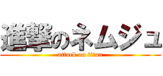 進撃のネムジュ (attack on titan)