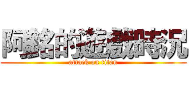 阿銘的遊戲時況 (attack on titan)