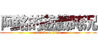 阿銘的遊戲時況 (attack on titan)