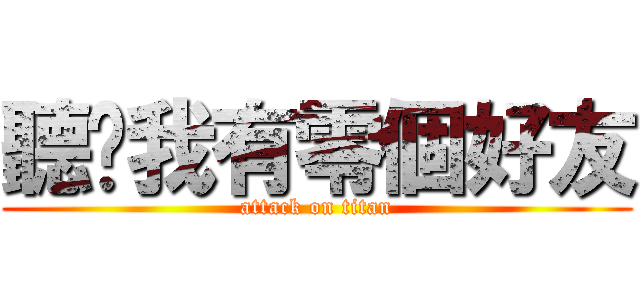 聽說我有零個好友 (attack on titan)
