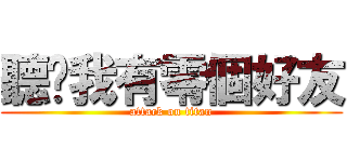 聽說我有零個好友 (attack on titan)