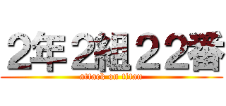２年２組２２番 (attack on titan)
