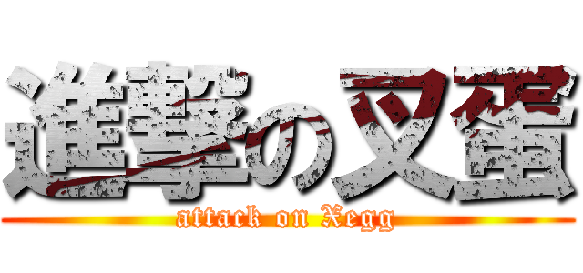 進撃の叉蛋 (attack on Xegg)