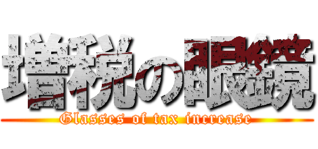 増税の眼鏡 (Glasses of tax increase)