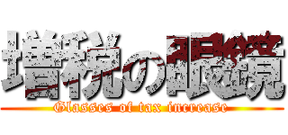 増税の眼鏡 (Glasses of tax increase)