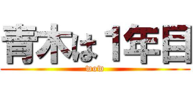 青木は１年目 (wow)