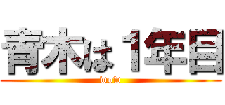 青木は１年目 (wow)