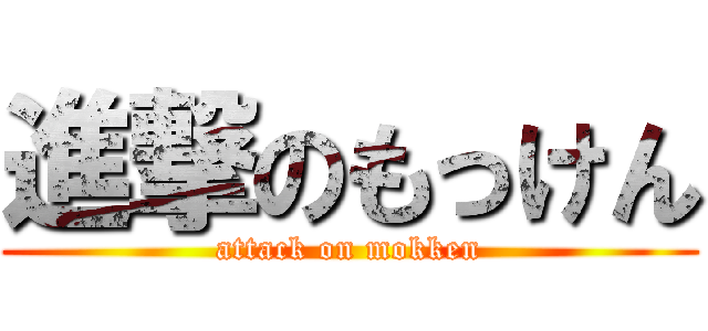 進撃のもっけん (attack on mokken)