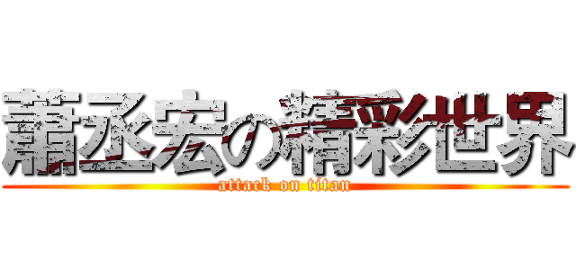 蕭丞宏の精彩世界 (attack on titan)