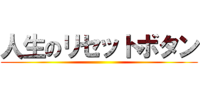 人生のリセットボタン ()