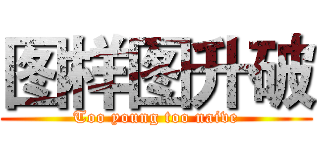 图样图升破 (Too young too naive)