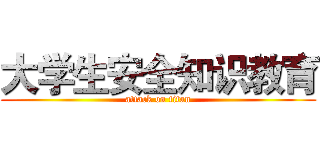 大学生安全知识教育 (attack on titan)
