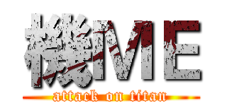 機ＭＥ (attack on titan)