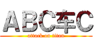 ＡＢＣ车Ｃ (attack on titan)