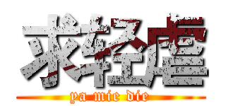 求轻虐 (ya mie die)