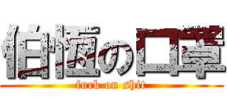 伯恆の口罩 (fuck on shit)