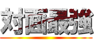 対面最強 ()