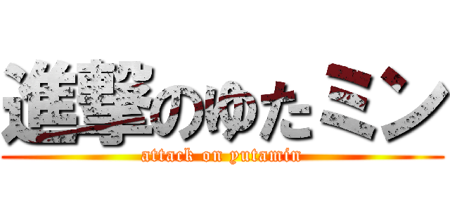 進撃のゆたミン (attack on yutamin)
