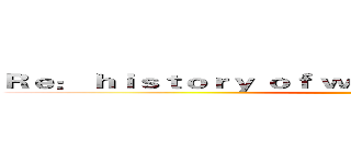 Ｒｅ： ｈｉｓｔｏｒｙ ｏｆ ｗｅａｐｏｎｓ ｆｒｏｍ ｚｅｒｏ ()