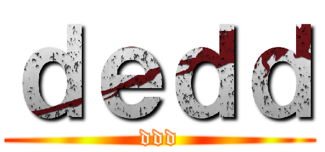 ｄｅｄｄ (ddd)