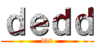 ｄｅｄｄ (ddd)