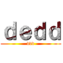 ｄｅｄｄ (ddd)