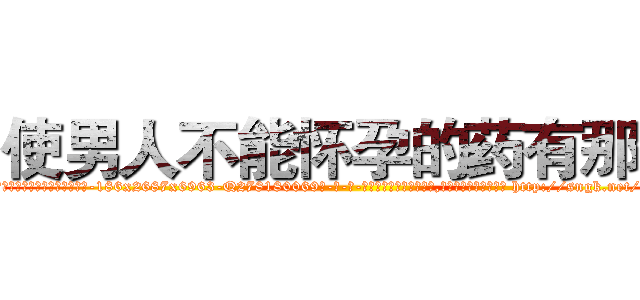 使男人不能怀孕的药有那些 (使男人不能怀孕的药有那些【电-186x2687x6963-Q278180069元-吉-药-业】我们做的是长期生意,靠的是老客户长期支持 http://sngk.net/V6Pt04
)