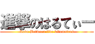 進撃のはるてぃー (Love Between five kilometres)