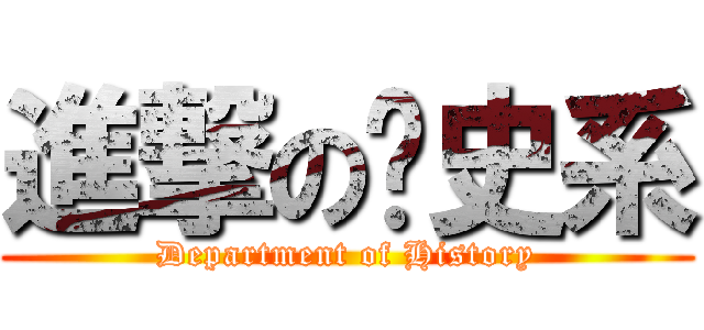 進撃の歷史系 (Department of History)