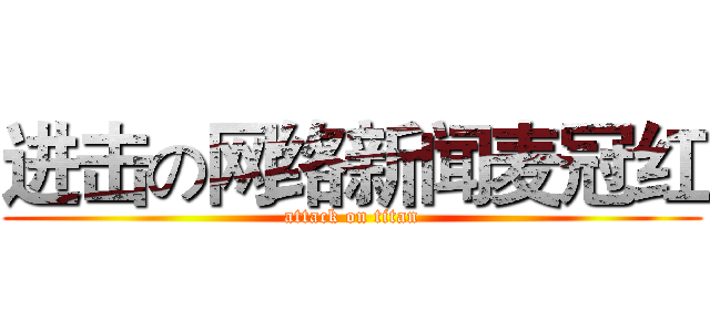 进击の网络新闻麦冠红 (attack on titan)