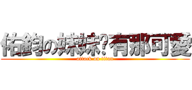 佑鈞の妹妹哪有那可愛 (attack on titan)