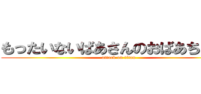 もったいないばあさんのおばあちゃんも (attack on titan)