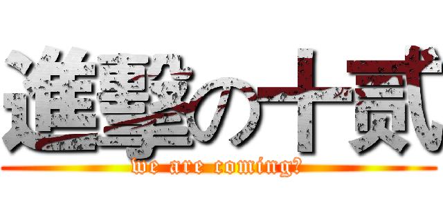 進擊の十贰 (we are coming！)