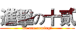 進擊の十贰 (we are coming！)