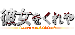 彼女をくれや (please me girlfriend)
