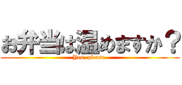 お弁当は温めますか？ (Yes, please.)