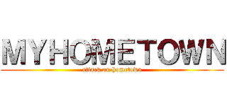 ＭＹＨＯＭＥＴＯＷＮ (attack on hometown)