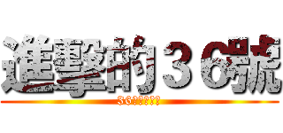 進擊的３６號 (36號視邱倪湞)