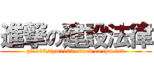 進撃の建設法律 (pf1107/ipm1102 attack on ipm law)