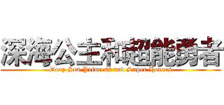 深海公主和超能勇者 (Deep Sea Princess and Super Heroes)