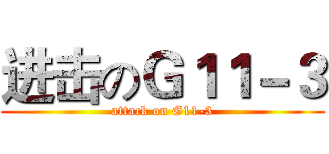 进击のＧ１１－３ (attack on G11-3)