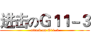 进击のＧ１１－３ (attack on G11-3)