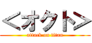 ＜オクト＞ (attack on titan)