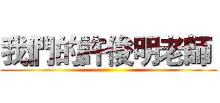 我們的許俊明老師  ()
