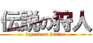 伝説の狩人 (legend on hunter)